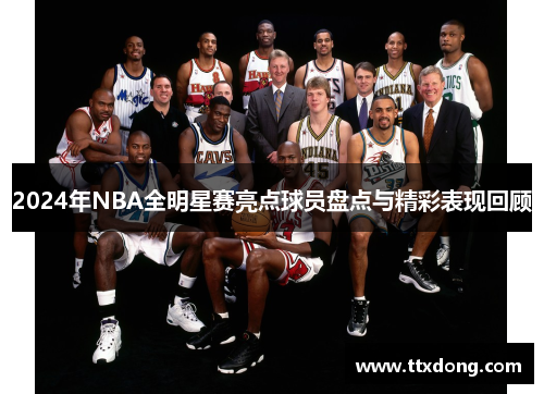 2024年NBA全明星赛亮点球员盘点与精彩表现回顾