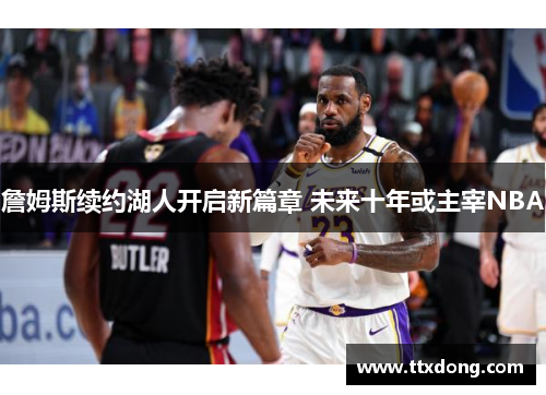 詹姆斯续约湖人开启新篇章 未来十年或主宰NBA