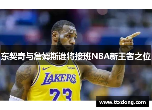 东契奇与詹姆斯谁将接班NBA新王者之位