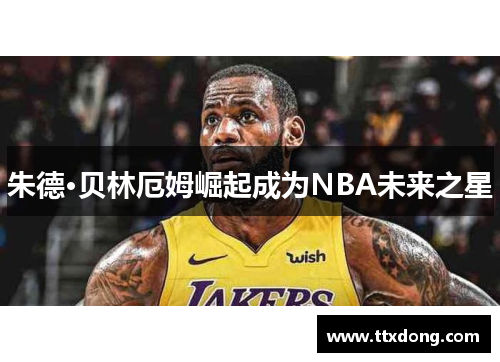 朱德·贝林厄姆崛起成为NBA未来之星