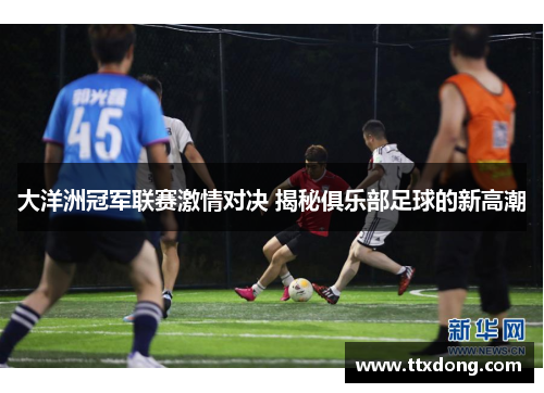 大洋洲冠军联赛激情对决 揭秘俱乐部足球的新高潮 大洋洲冠军联赛激情对决 揭秘俱乐部足球的新高潮