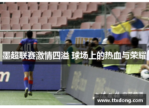 墨超联赛激情四溢 球场上的热血与荣耀 墨超联赛激情四溢 球场上的热血与荣耀