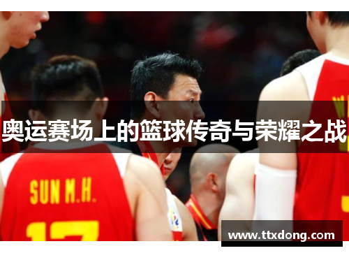 奥运赛场上的篮球传奇与荣耀之战 奥运赛场上的篮球传奇与荣耀之战