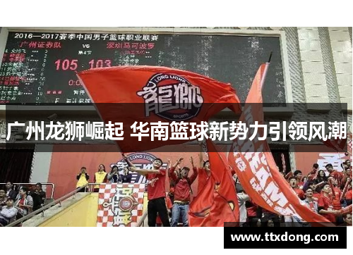 广州龙狮崛起 华南篮球新势力引领风潮 广州龙狮崛起 华南篮球新势力引领风潮