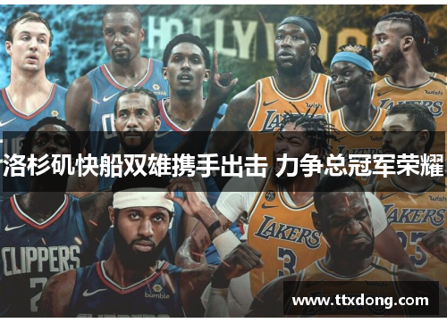 洛杉矶快船双雄携手出击 力争总冠军荣耀 洛杉矶快船双雄携手出击 力争总冠军荣耀