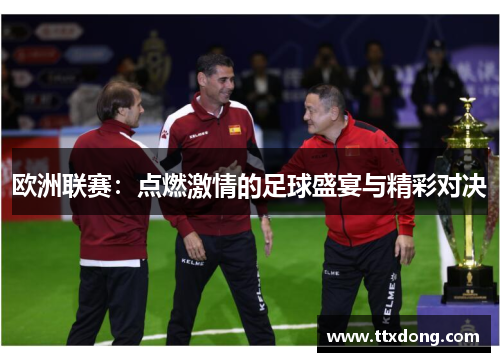 欧洲联赛:点燃激情的足球盛宴与精彩对决 欧洲联赛:点燃激情的足球盛宴与精彩对决