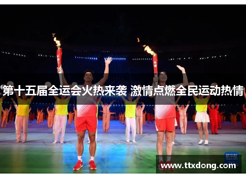 第十五届全运会火热来袭 激情点燃全民运动热情 第十五届全运会火热来袭 激情点燃全民运动热情