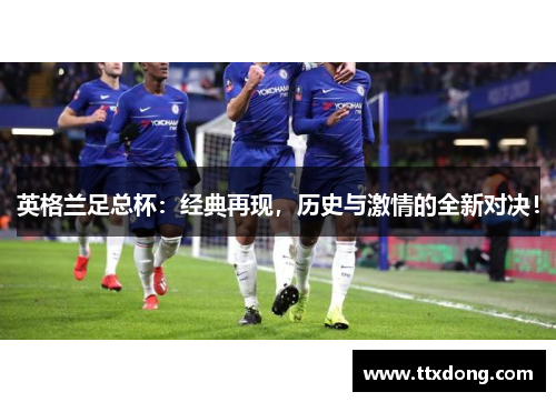 英格兰足总杯:经典再现,历史与激情的全新对决! 英格兰足总杯:经典再现,历史与激情的全新对决!