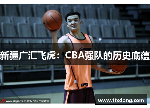 新疆广汇飞虎:CBA强队的历史底蕴 新疆广汇飞虎:CBA强队的历史底蕴