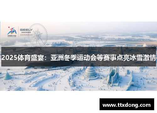 2025体育盛宴:亚洲冬季运动会等赛事点亮冰雪激情 2025体育盛宴:亚洲冬季运动会等赛事点亮冰雪激情