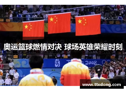 奥运篮球燃情对决 球场英雄荣耀时刻 奥运篮球燃情对决 球场英雄荣耀时刻