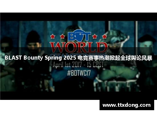 BLAST Bounty Spring 2025 电竞赛事热潮掀起全球舆论风暴 BLAST Bounty Spring 2025 电竞赛事热潮掀起全球舆论风暴