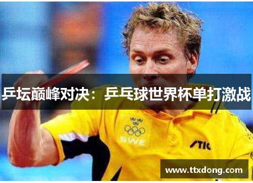 乒坛巅峰对决:乒乓球世界杯单打激战 乒坛巅峰对决:乒乓球世界杯单打激战