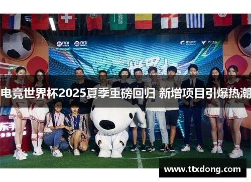 电竞世界杯2025夏季重磅回归 新增项目引爆热潮 电竞世界杯2025夏季重磅回归 新增项目引爆热潮