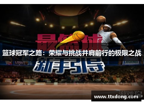 篮球冠军之路:荣耀与挑战并肩前行的极限之战 篮球冠军之路:荣耀与挑战并肩前行的极限之战