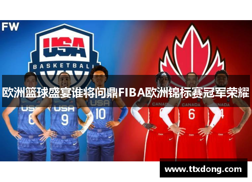 欧洲篮球盛宴谁将问鼎FIBA欧洲锦标赛冠军荣耀 欧洲篮球盛宴谁将问鼎FIBA欧洲锦标赛冠军荣耀