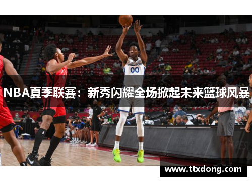 NBA夏季联赛:新秀闪耀全场掀起未来篮球风暴 NBA夏季联赛:新秀闪耀全场掀起未来篮球风暴