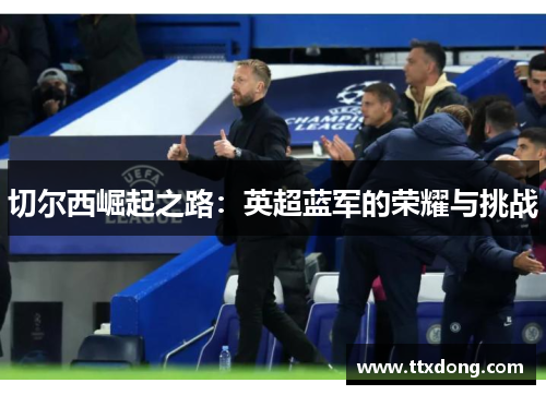 切尔西崛起之路:英超蓝军的荣耀与挑战 切尔西崛起之路:英超蓝军的荣耀与挑战