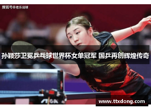 孙颖莎卫冕乒乓球世界杯女单冠军 国乒再创辉煌传奇 孙颖莎卫冕乒乓球世界杯女单冠军 国乒再创辉煌传奇