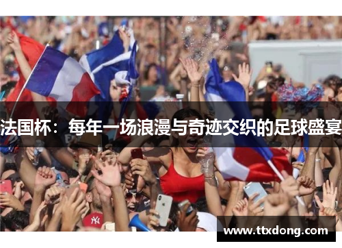 法国杯:每年一场浪漫与奇迹交织的足球盛宴 法国杯:每年一场浪漫与奇迹交织的足球盛宴