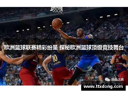 欧洲篮球联赛精彩纷呈 探秘欧洲篮球顶级竞技舞台 欧洲篮球联赛精彩纷呈 探秘欧洲篮球顶级竞技舞台
