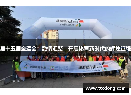 第十五届全运会:激情汇聚,开启体育新时代的辉煌征程 第十五届全运会:激情汇聚,开启体育新时代的辉煌征程