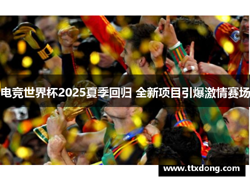 电竞世界杯2025夏季回归 全新项目引爆激情赛场 电竞世界杯2025夏季回归 全新项目引爆激情赛场