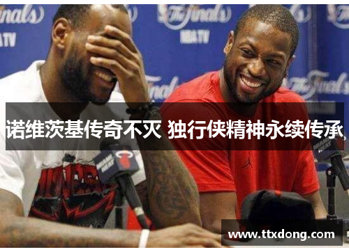 诺维茨基传奇不灭 独行侠精神永续传承 诺维茨基传奇不灭 独行侠精神永续传承