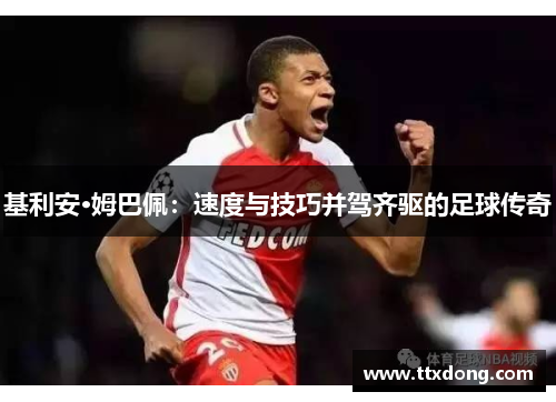 基利安·姆巴佩:速度与技巧并驾齐驱的足球传奇 基利安·姆巴佩:速度与技巧并驾齐驱的足球传奇