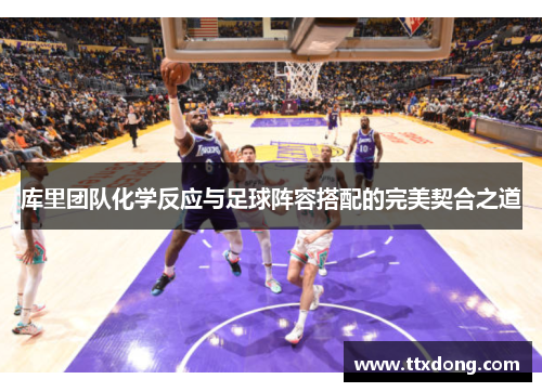 库里团队化学反应与足球阵容搭配的完美契合之道 库里团队化学反应与足球阵容搭配的完美契合之道