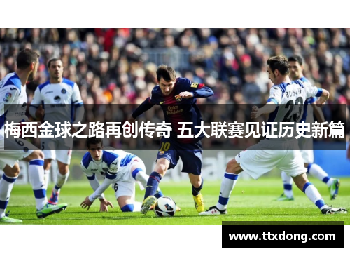 梅西金球之路再创传奇 五大联赛见证历史新篇 梅西金球之路再创传奇 五大联赛见证历史新篇