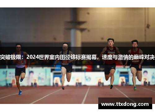 突破极限:2024世界室内田径锦标赛揭幕,速度与激情的巅峰对决 突破极限:2024世界室内田径锦标赛揭幕,速度与激情的巅峰对决