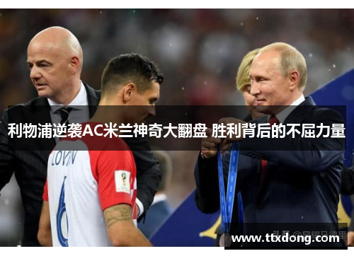 利物浦逆袭AC米兰神奇大翻盘 胜利背后的不屈力量 利物浦逆袭AC米兰神奇大翻盘 胜利背后的不屈力量