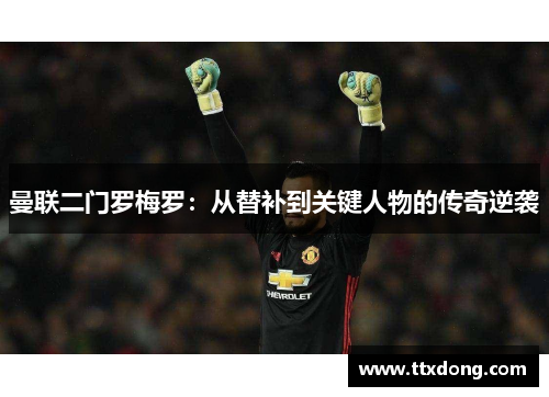 曼联二门罗梅罗:从替补到关键人物的传奇逆袭 曼联二门罗梅罗:从替补到关键人物的传奇逆袭