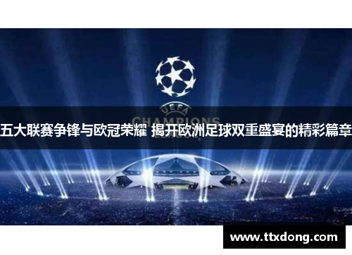 五大联赛争锋与欧冠荣耀 揭开欧洲足球双重盛宴的精彩篇章 五大联赛争锋与欧冠荣耀 揭开欧洲足球双重盛宴的精彩篇章