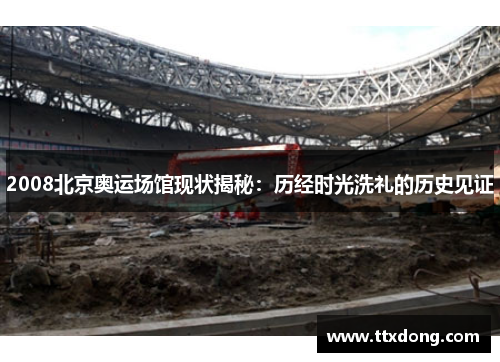 2008北京奥运场馆现状揭秘:历经时光洗礼的历史见证 2008北京奥运场馆现状揭秘:历经时光洗礼的历史见证
